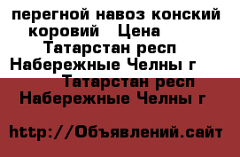 перегной навоз конский коровий › Цена ­ 95 - Татарстан респ., Набережные Челны г.  »    . Татарстан респ.,Набережные Челны г.